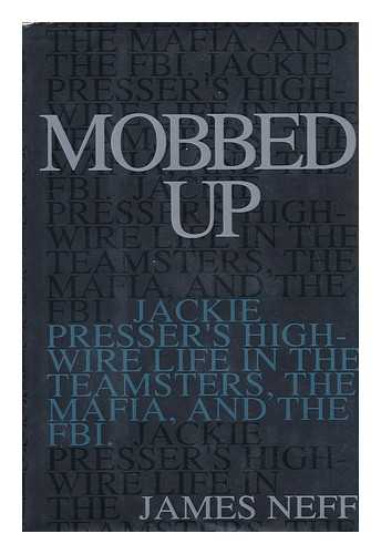 NEFF, JAMES - Mobbed Up : Jackie Presser's High-Wire Life in the Teamsters, the Mafia, and the F. B. I. / James Neff