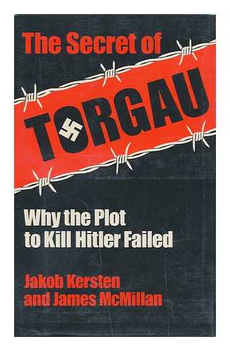 KERSTEN, JAKOB. JAMES MCMILLAN - The Secret of Torgau : why the Plot to Kill Hitler Failed / Jakob Kersten and James McMillan