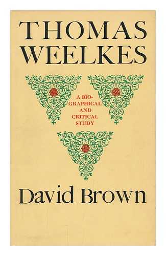 BROWN, DAVID - Thomas Weelkes; a Biographical and Critical Study