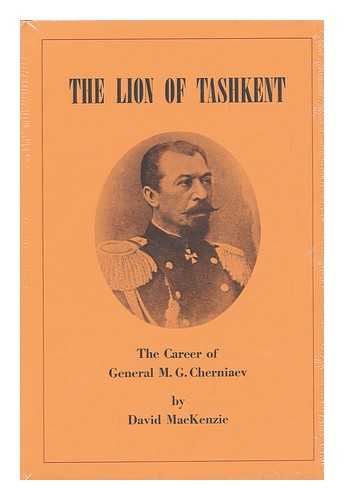 MACKENZIE, DAVID - The Lion of Tashkent; the Career of General M. G. Cherniaev