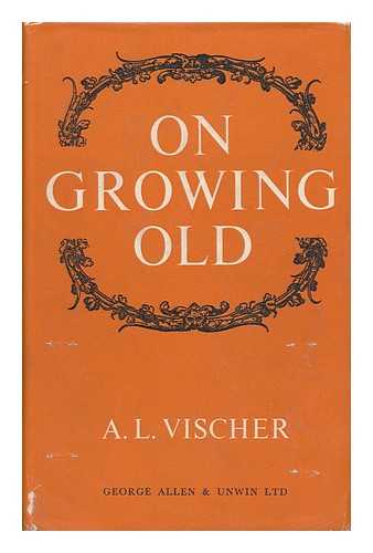 VISCHER, ADOLF LUCAS (1884-) - On Growing Old, by A. L. Vischer; Translated from the German by Gerald Onn
