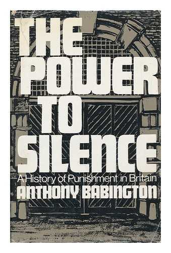 BABINGTON, ANTHONY - The Power to Silence; a History of Punishment in Britain
