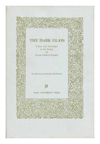 HOWARD, RONNALIE ROPER - The Dark Glass : Vision and Technique in the Poetry of Dante Gabriel Rossetti