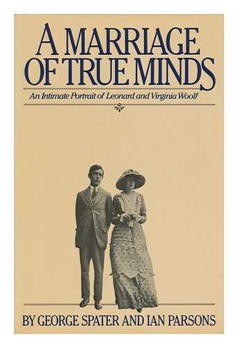 SPATER, GEORGE. IAN PARSONS - A Marriage of True Minds : an Intimate Portrait of Leonard and Virginia Woolf / George Spater and Ian Parsons