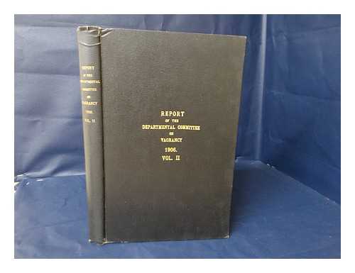 GREAT BRITAIN. LOCAL GOVERNMENT BOARD. VAGRANCY COMMITTEE - Report of the Departmental Committee on Vagrancy; Volume II, Minutes of Evidence and General Index to Evidence, Appendix and Report