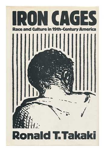 TAKAKI, RONALD T. (1939-) - Iron Cages : Race and Culture in Nineteenth-Century America / Ronald T. Takaki