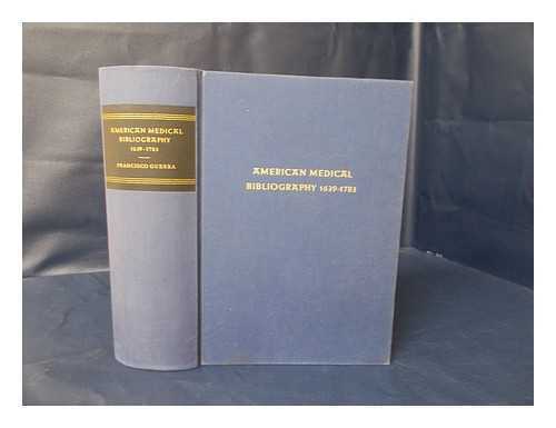 GUERRA, FRANCISCO - American Medical Bibliography 1639-1783. a Chronological Catalogue, and Critical and Bibliographical Study of Books, Pamphlets, Broadsides, and Articles in Periodical Publications Relating to the Medical Sciences--Medicine, Surgery, Pharmacy, Dentistry, A