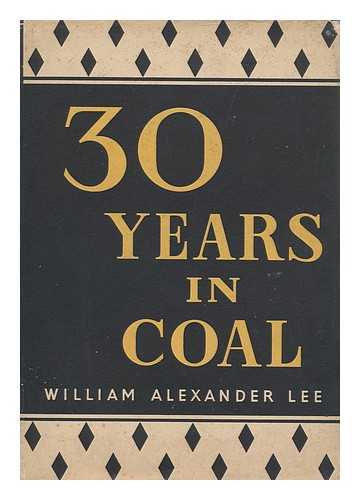 LEE, WILLIAM ALEXANDER. MINING ASSOCIATION OF GREAT BRITAIN - Thirty Years in Coal, 1917-1947; a Review of the Coal Mining Industry under Private Enterprise, by William Alexander Lee, Chairman