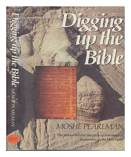 PEARLMAN, MOSHE - Digging Up the Bible : the Stories Behind the Great Archaeological Discoveries in the Holy Land / Moshe Pearlman ; [Editing and Picture Research by Miranda Ferguson]