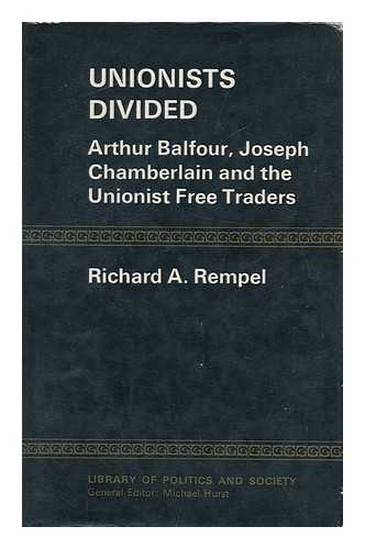 Rempel, Richard A. - Unionists Divided; Arthur Balfour, Joseph Chamberlain and the Unionist Free Traders [By] Richard A. Rempel