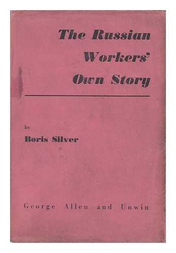 SILVER, BORIS - The Russian Worker's Own Story, by Boris Silver