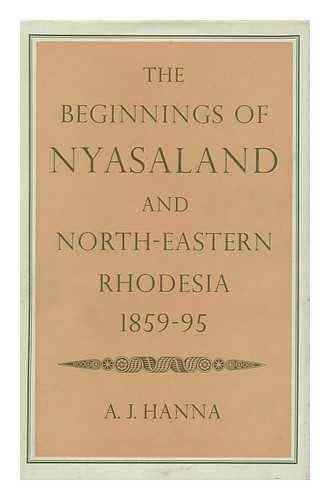 HANNA, A. J. (ALEXANDER JOHN) - The Beginnings of Nyasaland and North-Eastern Rhodesia, 1859-95, by A. J. Hanna