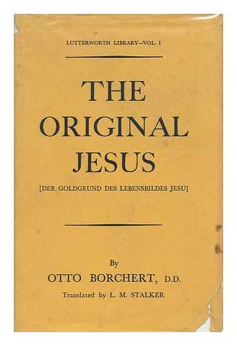 BORCHERT, OTTO - The Original Jesus = Der Goldgrund Des Lebensbildes Jesu, by Otto Borchert ... Translated by L. M. Stalker