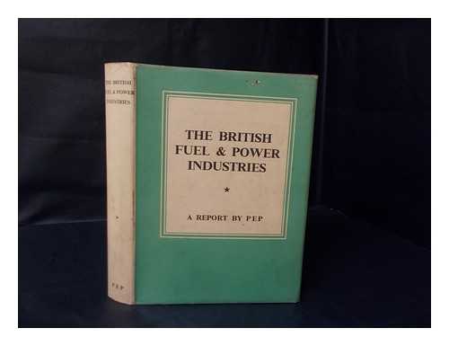 POLITICAL AND ECONOMIC PLANNING - The British Fuel and Power Industries / a Report by P. E. P.