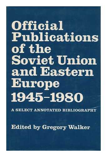 WALKER, GREGORY (ED. ) - Official Publications of the Soviet Union and Eastern Europe, 1945-1980 : a Select Annotated Bibliography / Edited by Gregory Walker