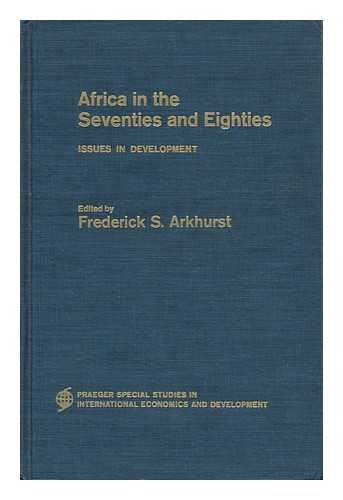 ARKHURST, FREDERICK S. (ED. ) - Africa in the Seventies and Eighties; Issues in Development. Edited by Frederick S. Arkhurst