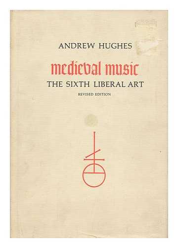 HUGHES, ANDREW - Medieval Music : the Sixth Liberal Art / Andrew Hughes