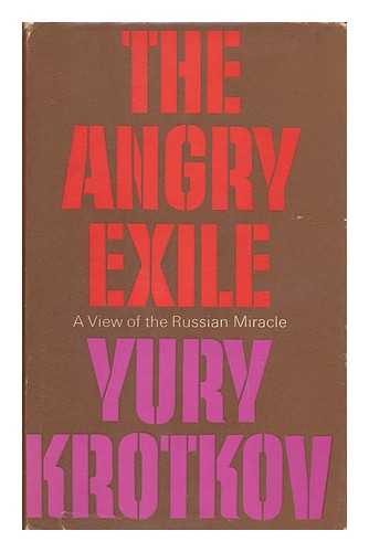 KROTKOV, YURI (1917-) - The Angry Exile: a View of the Russian Miracle [By] Yury Krotkov; Translated [From the Russian] by Yury Krotkov and Mark Barty-King