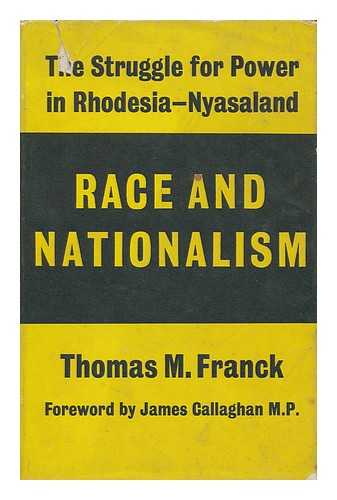 FRANCK, THOMAS MARTIN (1931-) - Race and Nationalism : the Struggle for Power in Rhodesia-Nyasaland / Foreword by James Callaghan