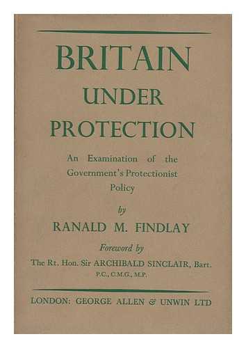 FINDLAY, RANALD MACDONALD (1904-) - Britain under Protection : an Examination of the Government's Protectionist Policy