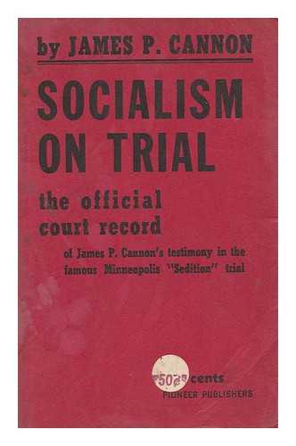 CANNON, JAMES PATRICK (1890-1974) - Socialism on Trial. the Official Court Record of James P. Cannon's Testimony in the Famous Minneapolis 'Sedition' Trial. with an Introduction by Felix Morrow