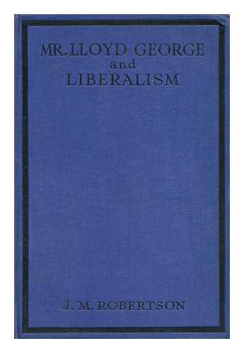 ROBERTSON, J. M. - Mr. Lloyd George and Liberalism