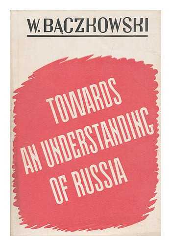 BACZKOWSKI, W. - Towards an Understanding of Russia ; a Study in Policy and Strategy
