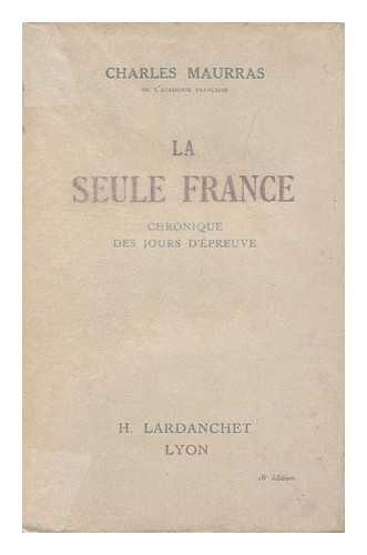 MAURRAS, CHARLES (1868-1952) - La Seule France; Chronique Des Jours D'Epreuve