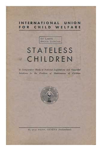 INTERNATIONAL UNION FOR CHILD WELFARE - Stateless Children; a Comparative Study of National Legislations and Suggested Solutions to the Problem of Statelessness of Children