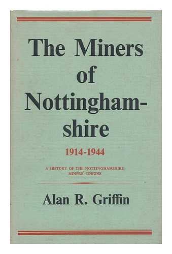 GRIFFIN, A. R. (ALAN RAMSEY) - The Miners of Nottinghamshire, 1914-1944; a History of the Nottinghamshire Miners' Unions [By] Alan R. Griffin