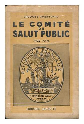 CASTELNAU, JACQUES THOMAS DE - Le Comite De Salut Public, 1793-1794