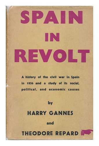 GANNES, HARRY & REPARD, THEODORE - Spain in Revolt : a History of the Civil War in Spain in 1936 and a Study of its Social Political Economic Causes