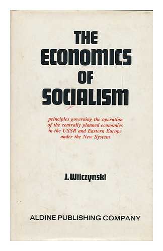 WILCZYNSKI, JOZEF (1922-) - The Economics of Socialism: Principles Governing the Operation of the Centrally Planned Economies in the USSR and Eastern Europe under the New System