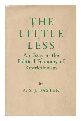 BASTER, ALBERT STEPHEN JAMES (1904-) - The Little Less : an Essay in the Political Economy of Restrictionism