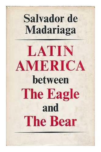 MADARIAGA, SALVADOR DE (1886-) - Latin America between the Eagle and the Bear