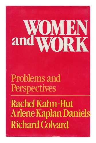 KAHN-HUT, RACHEL, DANIELS, ARLENE KAPLAN & COLVARD, RICHARD - Women and Work : Problems and Perspectives / Edited by Rachel Kahn-Hut, Arlene Kaplan Daniels, Richard Colvard