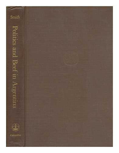 SMITH, PETER H. - Politics and Beef in Argentina; Patterns of Conflict and Change [By] Peter H. Smith
