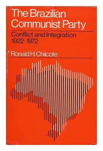 CHILCOTE, RONALD H. - The Brazilian Communist Party: Conflict and Integration 1922-1972 [By] Ronald H. Chilcote