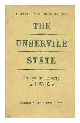 WATSON, GEORGE (ED. ) - The Unservile State : Essays in Liberty and Welfare