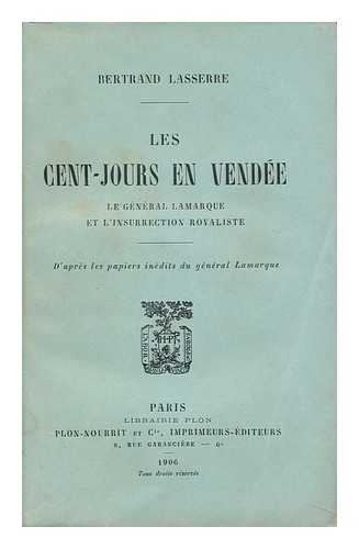 LASSERRE, BERTRAND - Les Cent-Jours En Vende. Le Gnral Lamarque Et L'Insurrection Royaliste. D'Apres Les Papiers Inedits Du General Lamarque