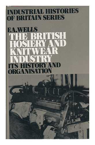 WELLS, FREDERICK ARTHUR - The British Hosiery and Knitwear Industry: its History and Organisation, by F. A. Wells