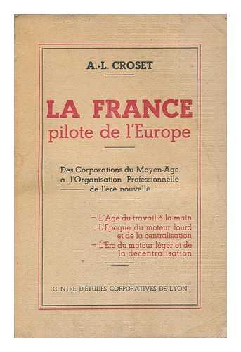 CROSET, A. -L. - La France, Pilote De L'Europe. Des Corporations Du Moyen-Age a L'Organisation Professionnelle De L'Ere Nouvelle