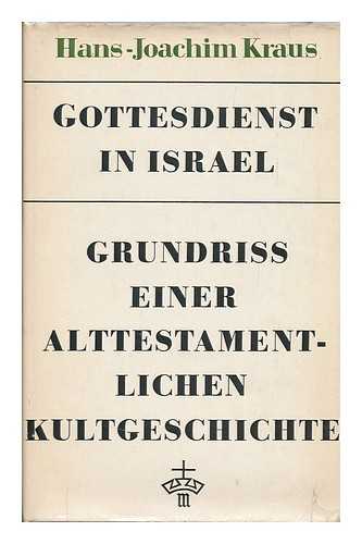 KRAUS, HANS-JOACHIM - Gottesdienst in Israel ; Grundriss Einer Geschichte Des Alttestamentlichen Gottesdienstes