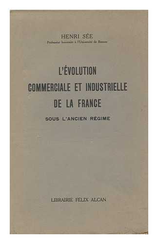 SEE, HENRI EUGENE - L' Evolution Commerciale Et Industrielle De La France, Sous L'Ancien Regime / Par Henri See