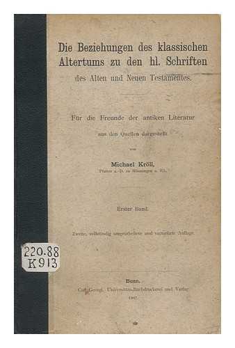 KROLL, MICHAEL - Die Beziehungen Des Klassischen Altertums Zu Den Hl. Schriften Des Alten Und Neuen Testamentes : Fur Die Freunde Der Antiken Literatur Aus Den Quellen Dargestellt / Von Michael Kroll