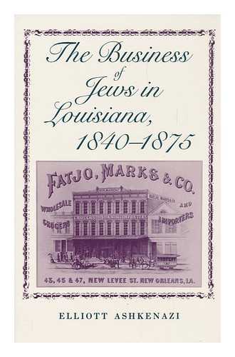 ASHKENAZI, ELLIOTT - The Business of Jews in Louisiana, 1840-1875 / Elliott Ashkenazi