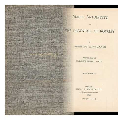 IMBERT DE SAINT-AMAND (1834-1900) - Marie Antoinette and the Downfall of Royalty, by Imbert De Saint-Amand; Tr. by Elizabeth Gilbert Martin