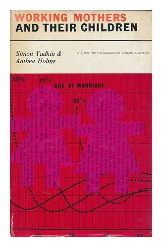 YUDKIN, SIMON. HOLME, ANTHEA - Working Mothers and Their Children, a Study for the Council for Children's Welfare [By] Simon Yudkin & Anthea Holme