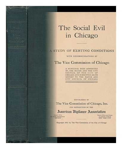 Chicago (Ill. ). Vice Commission - The Social Evil in Chicago: a Study of Existing Conditions with Recommendations by the Vice Commission of Chicago: a Municipal Body Appointed by the Mayor and the City Council of the City of Chicago, and Submitted As its Report to the Mayor and City Counc