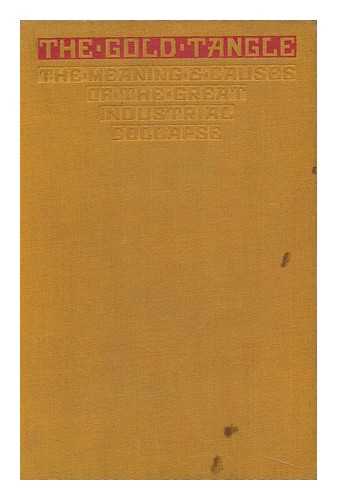 WIGGLESWORTH, FREDERICK - The Gold Tangle and the Way Out; Meaning and Causes of the Great Industrial Collapse, by Frederick and Alfred Wigglesworth